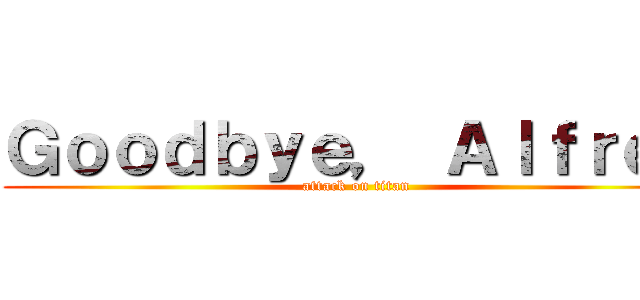 Ｇｏｏｄｂｙｅ， Ａｌｆｒｅｄ (attack on titan)