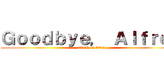 Ｇｏｏｄｂｙｅ， Ａｌｆｒｅｄ (attack on titan)