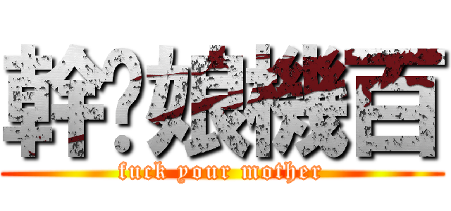 幹妳娘機百 (fuck your mother)