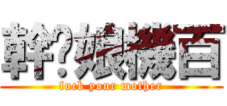 幹妳娘機百 (fuck your mother)