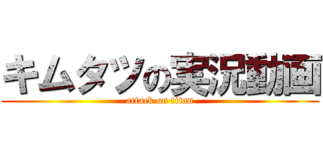 キムタツの実況動画 (attack on titan)