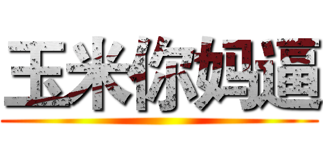 玉米你妈逼 ()