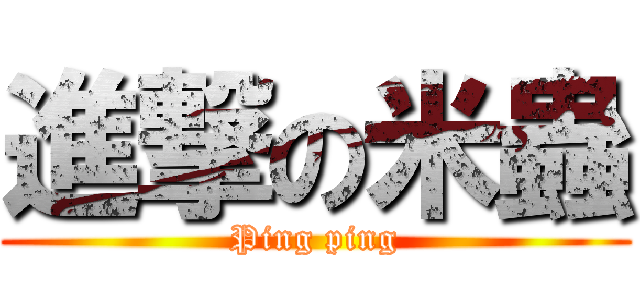 進撃の米蟲 (Ping ping)
