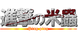 進撃の米蟲 (Ping ping)