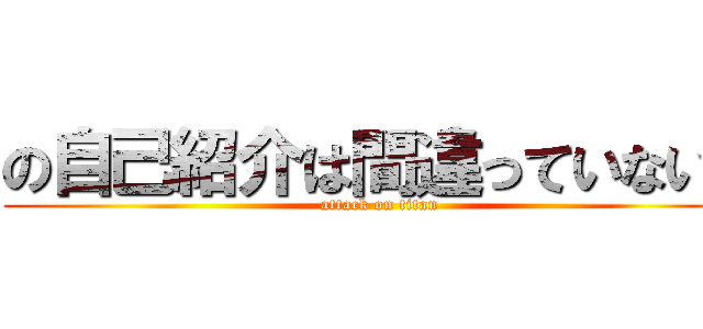 の自己紹介は間違っていない。 (attack on titan)