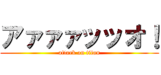 アァァァッッオ！ (attack on titan)