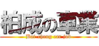 柏成の車業 (Bai-cheng car job)