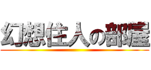 幻想住人の部屋 ()