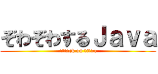 ぞわぞわするＪａｖａ (attack on titan)