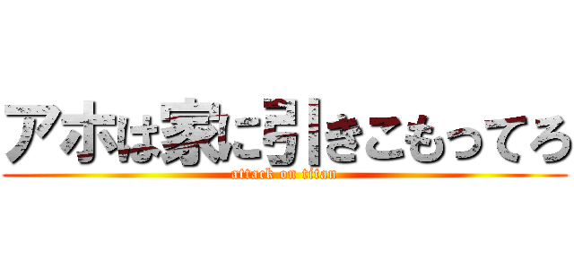 アホは家に引きこもってろ (attack on titan)