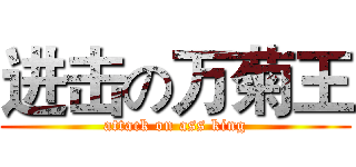 进击の万菊王 (attack on ass king)