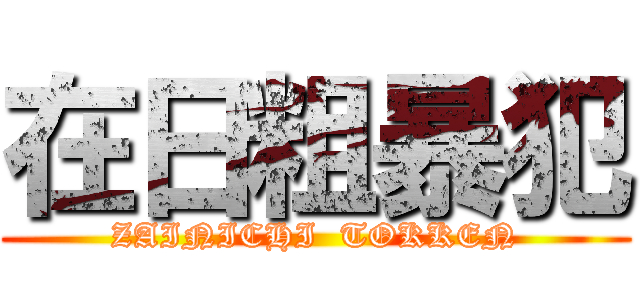 在日粗暴犯 (ZAINICHI  TOKKEN)