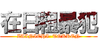 在日粗暴犯 (ZAINICHI  TOKKEN)