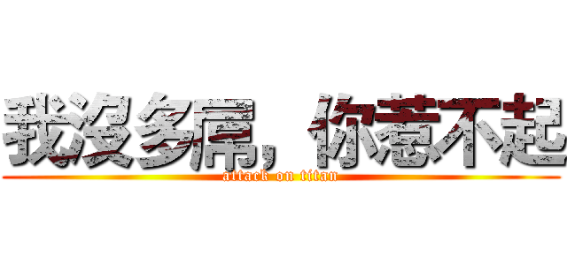 我沒多屌，你惹不起 (attack on titan)