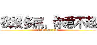 我沒多屌，你惹不起 (attack on titan)