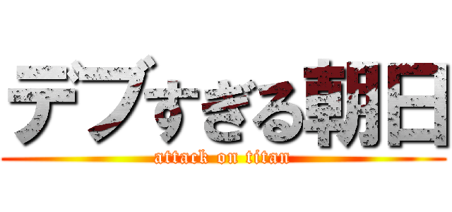 デブすぎる朝日 (attack on titan)