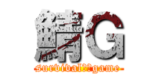 鯖Ｇ (survival　　game)