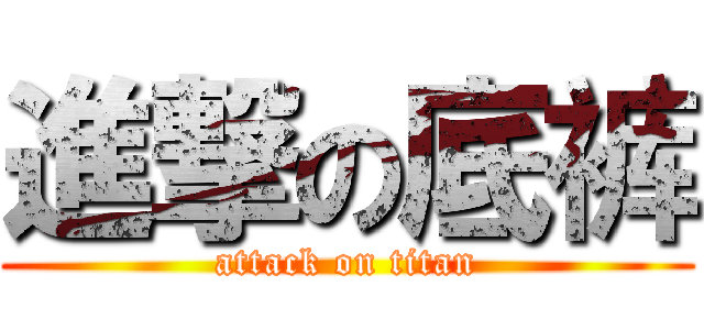 進撃の底裤 (attack on titan)