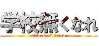 学校無くなれ (attack on titan)