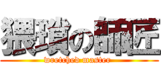 猥瑣の師匠 (wretched master )