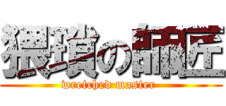 猥瑣の師匠 (wretched master )