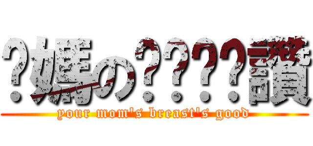 你媽のㄋㄟㄋㄟ讚 (your mom\'s breast\'s good)