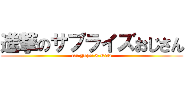 進撃のサプライズおじさん (for Yohei & Risa)