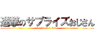 進撃のサプライズおじさん (for Yohei & Risa)