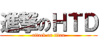 進撃のＨＴＤ (attack on titan)