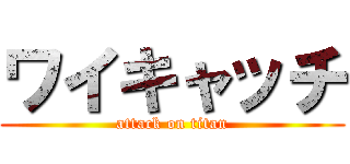 ワイキャッチ (attack on titan)