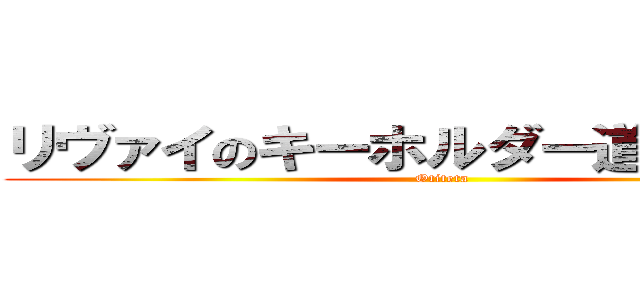 リヴァイのキーホルダー道に落ちてた (Otiteta)