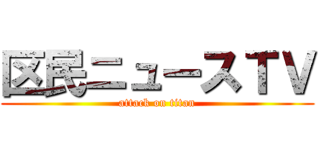 区民ニュースＴＶ (attack on titan)