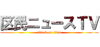 区民ニュースＴＶ (attack on titan)