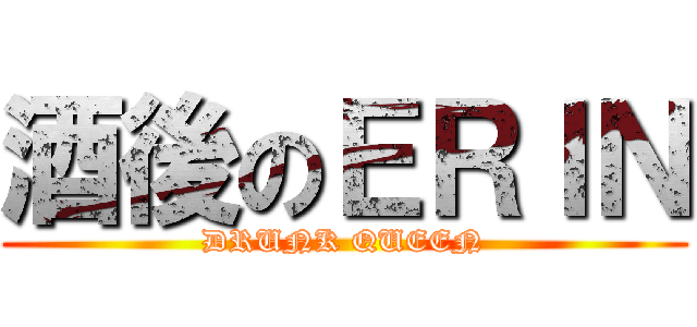 酒後のＥＲＩＮ (DRUNK QUEEN)