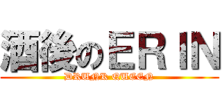 酒後のＥＲＩＮ (DRUNK QUEEN)