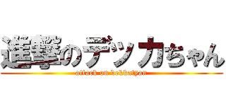 進撃のデッカちゃん (attack on dekkatyan)