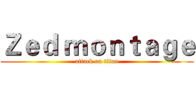 Ｚｅｄ ｍｏｎｔａｇｅ (attack on titan)