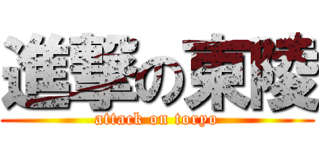 進撃の東陵 (attack on toryo)