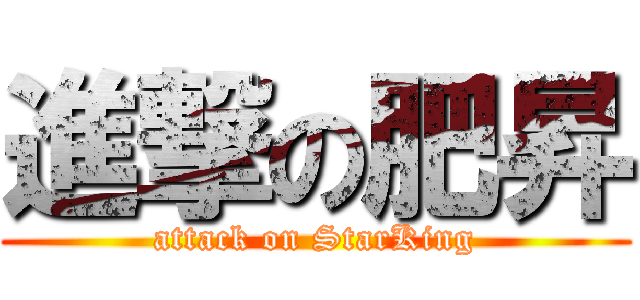 進撃の肥昇 (attack on StarKing)