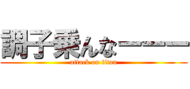 調子乗んなーーー (attack on titan)