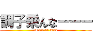 調子乗んなーーー (attack on titan)