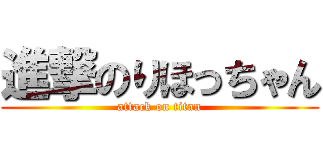 進撃のりほっちゃん (attack on titan)