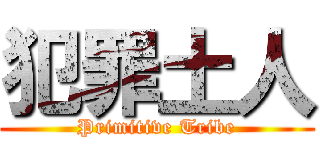 犯罪土人 (Primitive Tribe)