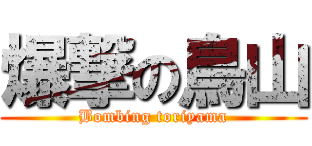 爆撃の鳥山 (Bombing toriyama)