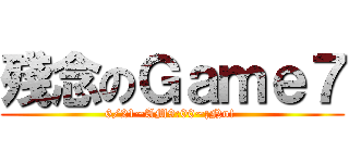 殘念のＧａｍｅ７ (6/21~AM9:00~¡No! )
