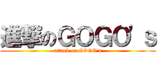 進撃のＧＯＧＯ'ｓ (attack on GOGO's)