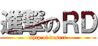 進撃のＲＤ (ship of desert)