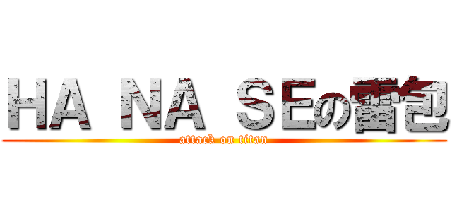 ＨＡ ＮＡ ＳＥの雷包 (attack on titan)