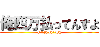 俺四万払ってんすよ (attack on titan)