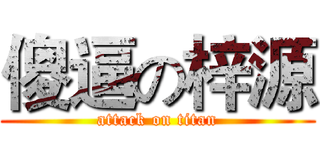 傻逼の梓源 (attack on titan)